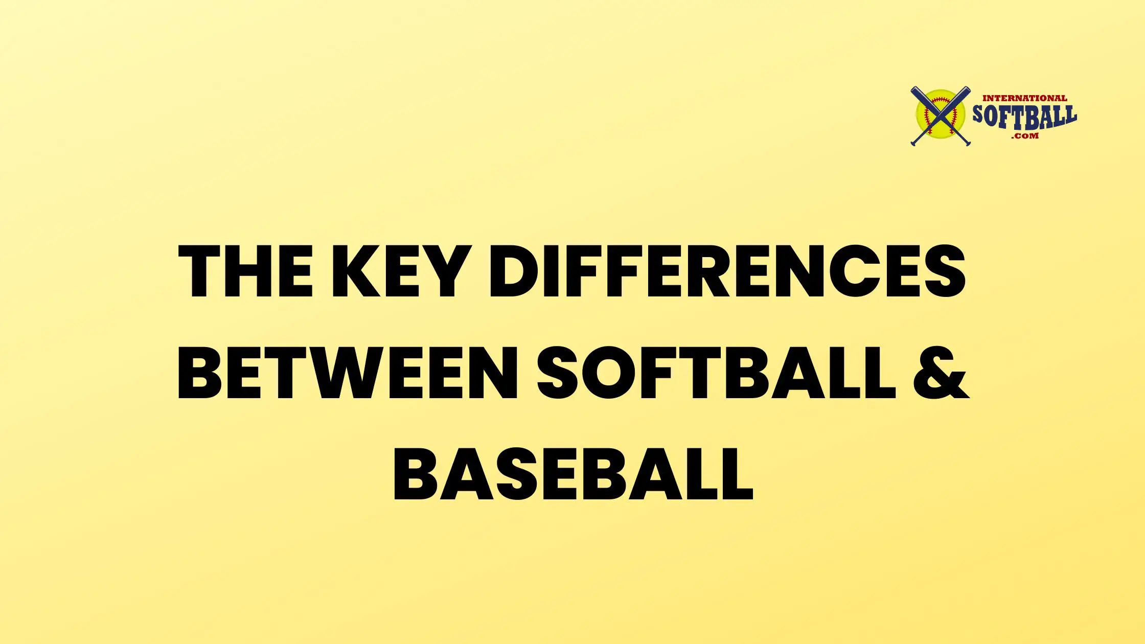 THE KEY DIFFERENCES BETWEEN SOFTBALL & BASEBALL
