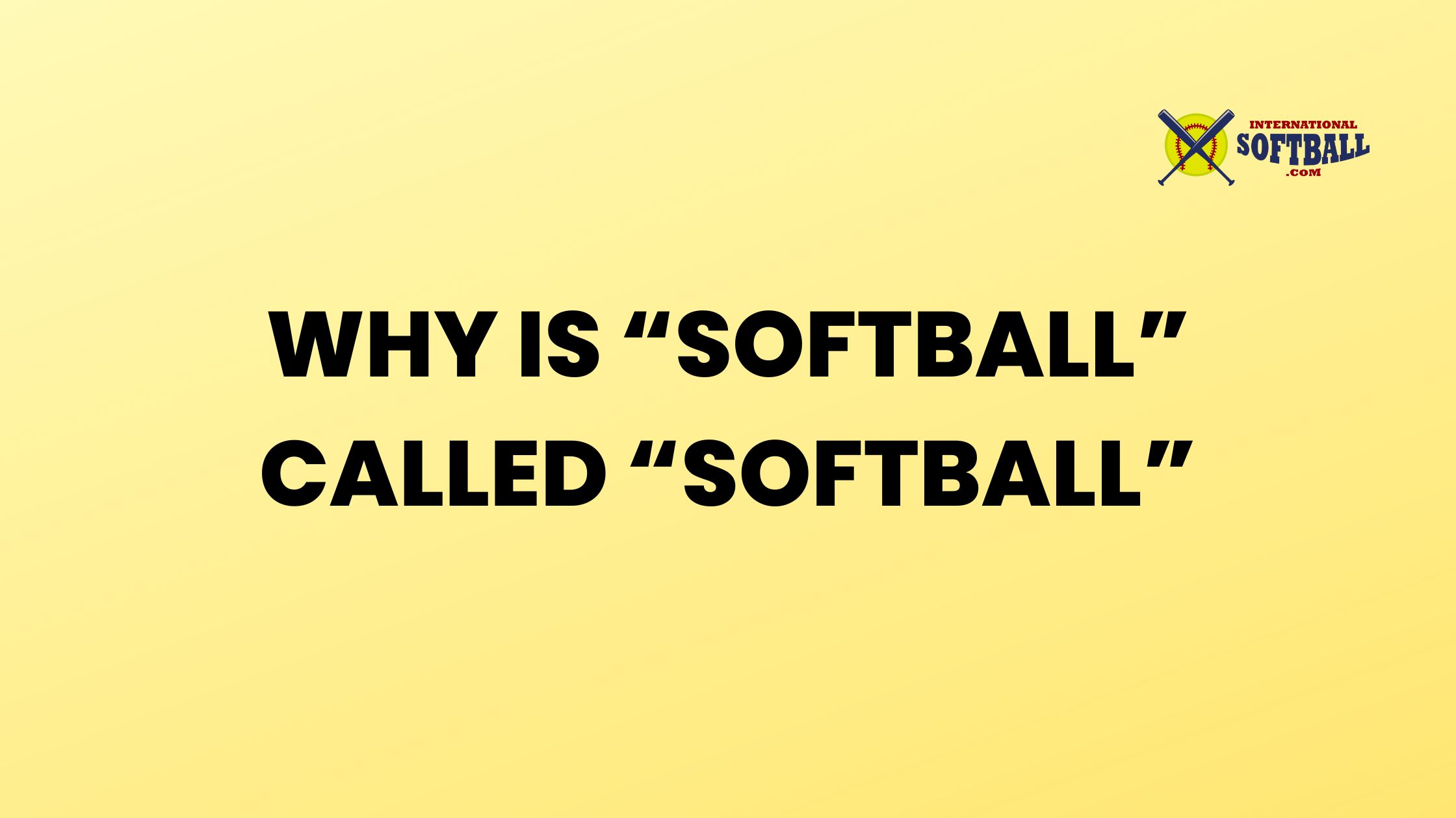 WHY IS “SOFTBALL” CALLED “SOFTBALL”